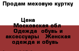 Продам меховую куртку › Цена ­ 3 000 - Московская обл. Одежда, обувь и аксессуары » Женская одежда и обувь   